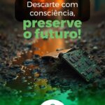 Descarte com consciência, preserve o futuro!