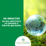 Os impactos do lixo eletrônico no planeta e futuras gerações