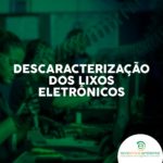 Descaracterização dos lixos eletrônicos